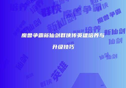 魔兽争霸新仙剑群侠传英雄培养与升级技巧