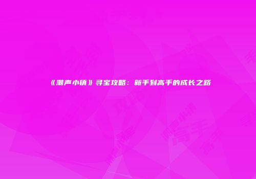 《潮声小镇》寻宝攻略：新手到高手的成长之路