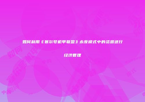 如何利用《赛尔号机甲联盟》永夜模式中的资源进行经济管理