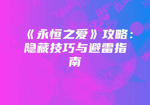 《永恒之爱》攻略：隐藏技巧与避雷指南