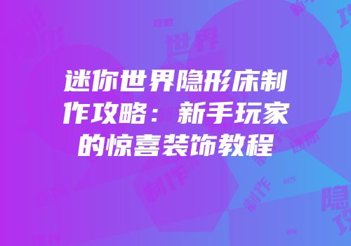 迷你世界隐形床制作攻略：新手玩家的惊喜装饰教程