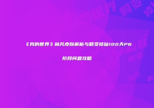 《我的世界》林凡皮肤解析与畸变修仙100天P6阶段问题攻略