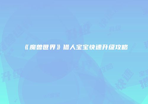 《魔兽世界》猎人宝宝快速升级攻略