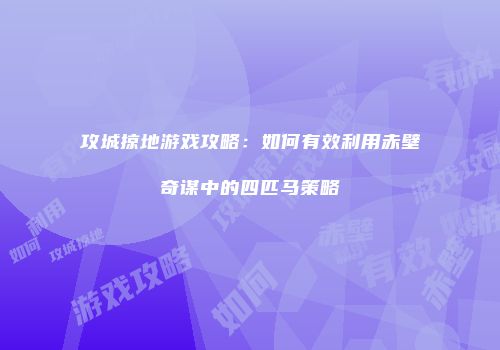 攻城掠地游戏攻略：如何有效利用赤壁奇谋中的四匹马策略