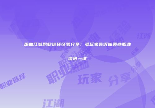 热血江湖职业选择经验分享：老玩家告诉你哪些职业值得一试