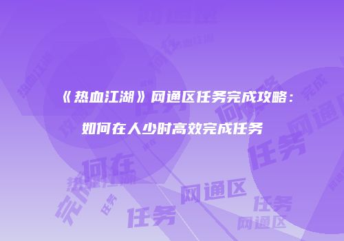 《热血江湖》网通区任务完成攻略：如何在人少时高效完成任务