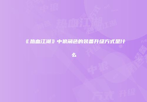 《热血江湖》中狼角色的装备升级方式是什么