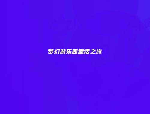 梦幻游乐园童话之旅