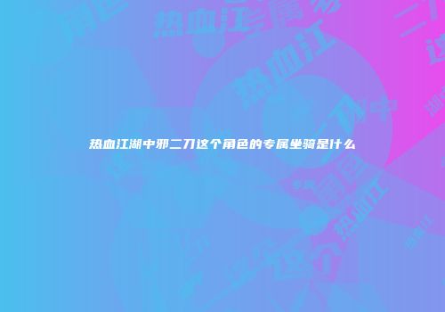 热血江湖中邪二刀这个角色的专属坐骑是什么