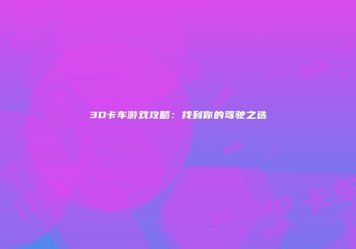 3D卡车游戏攻略：找到你的驾驶之选