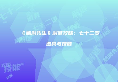 《脑洞先生》解谜攻略：七十二变道具与技能