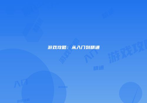 游戏攻略：从入门到精通