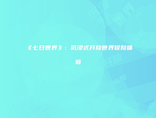 《七日世界》：沉浸式开放世界冒险体验