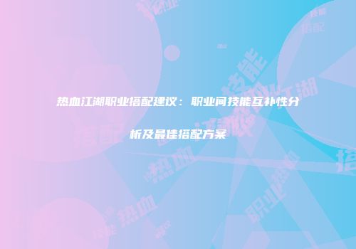 热血江湖职业搭配建议：职业间技能互补性分析及最佳搭配方案