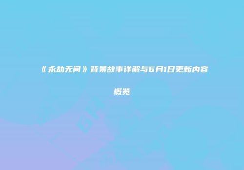 《永劫无间》背景故事详解与6月1日更新内容概览