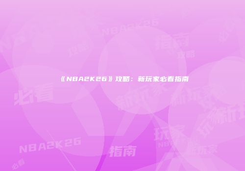 《NBA2K26》攻略:新玩家必看指南