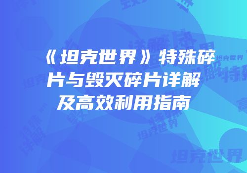 《坦克世界》特殊碎片与毁灭碎片详解及高效利用指南
