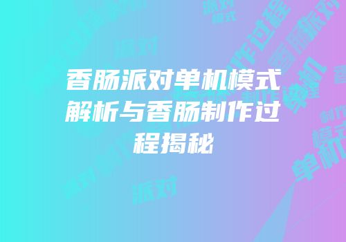 香肠派对单机模式解析与香肠制作过程揭秘