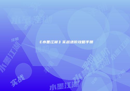 《水墨江湖》实战进阶攻略手册