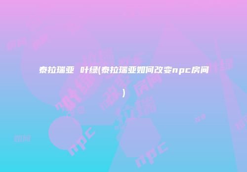 泰拉瑞亚 叶绿(泰拉瑞亚如何改变npc房间)