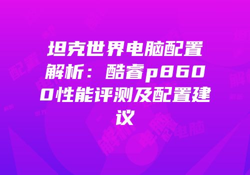 坦克世界电脑配置解析：酷睿p8600性能评测及配置建议