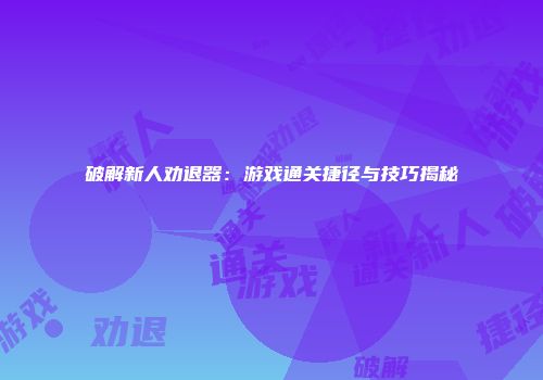 破解新人劝退器：游戏通关捷径与技巧揭秘