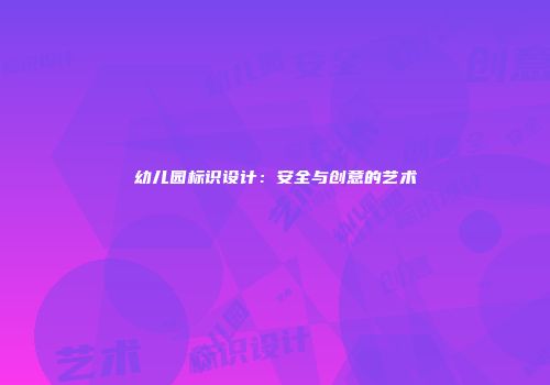 幼儿园标识设计：安全与创意的艺术