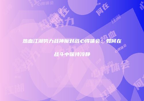 热血江湖势力战神魔对战心得体会：如何在战斗中保持冷静