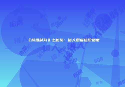 《狩猎时刻》七秘诀：猎人思维进阶指南