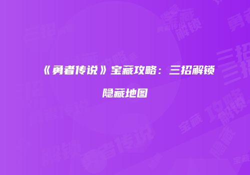 《勇者传说》宝藏攻略：三招解锁隐藏地图