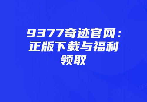 9377奇迹官网：正版下载与福利领取