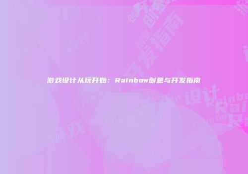 游戏设计从玩开始：Rainbow创意与开发指南