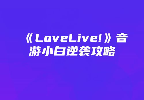 《LoveLive!》音游小白逆袭攻略