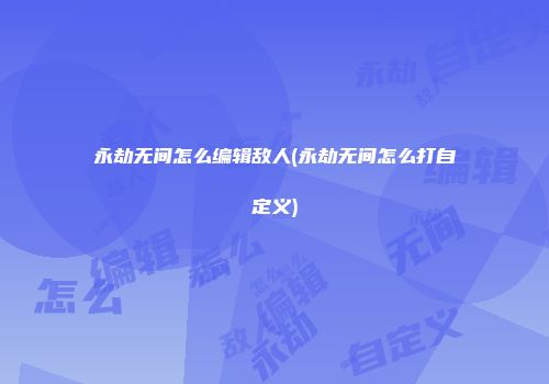 永劫无间怎么编辑敌人(永劫无间怎么打自定义)