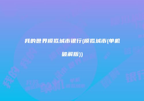我的世界模拟城市银行(模拟城市(单机破解版))
