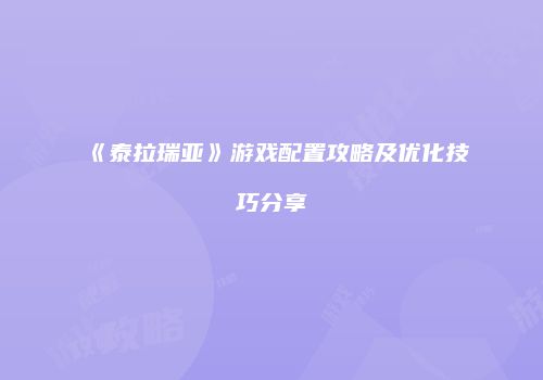 《泰拉瑞亚》游戏配置攻略及优化技巧分享
