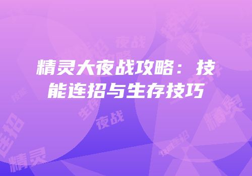 精灵大夜战攻略：技能连招与生存技巧