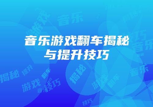 音乐游戏翻车揭秘与提升技巧
