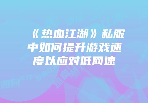 《热血江湖》私服中如何提升游戏速度以应对低网速