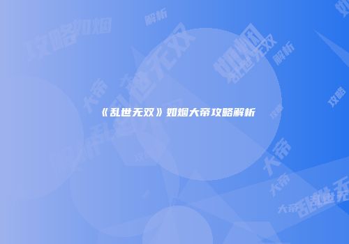 《乱世无双》如烟大帝攻略解析