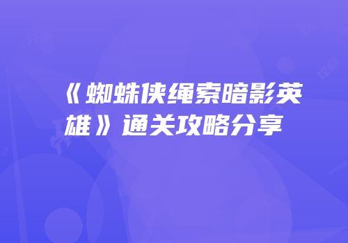 《蜘蛛侠绳索暗影英雄》通关攻略分享