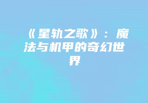 《星轨之歌》：魔法与机甲的奇幻世界