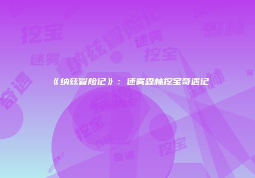 《纳兹冒险记》：迷雾森林挖宝奇遇记