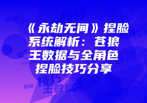 《永劫无间》捏脸系统解析：苍狼王数据与全角色捏脸技巧分享