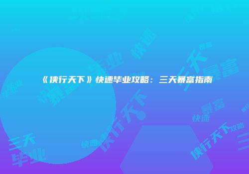 《侠行天下》快速毕业攻略：三天暴富指南