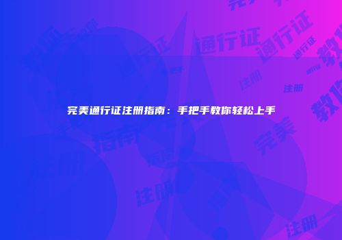 完美通行证注册指南：手把手教你轻松上手