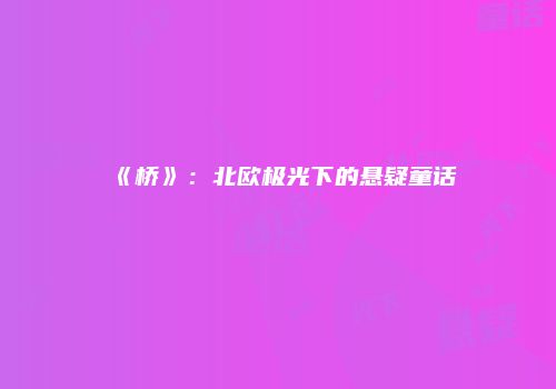 《桥》：北欧极光下的悬疑童话