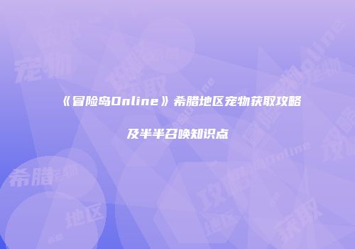 《冒险岛Online》希腊地区宠物获取攻略及半半召唤知识点