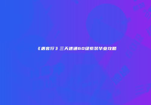 《唐客行》三天速通60级紫装毕业攻略