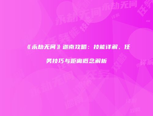 《永劫无间》迦南攻略：技能详解、任务技巧与距离概念解析